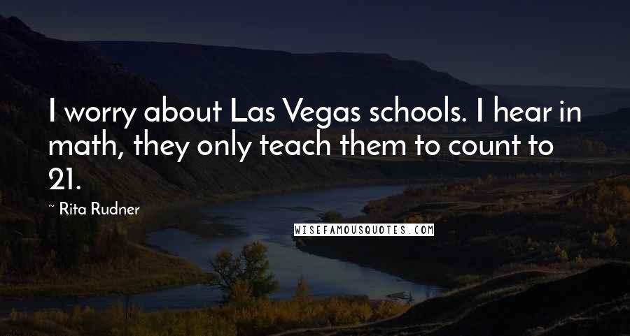 Rita Rudner Quotes: I worry about Las Vegas schools. I hear in math, they only teach them to count to 21.