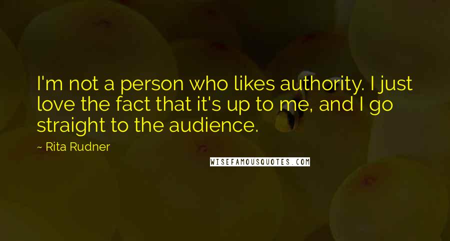 Rita Rudner Quotes: I'm not a person who likes authority. I just love the fact that it's up to me, and I go straight to the audience.