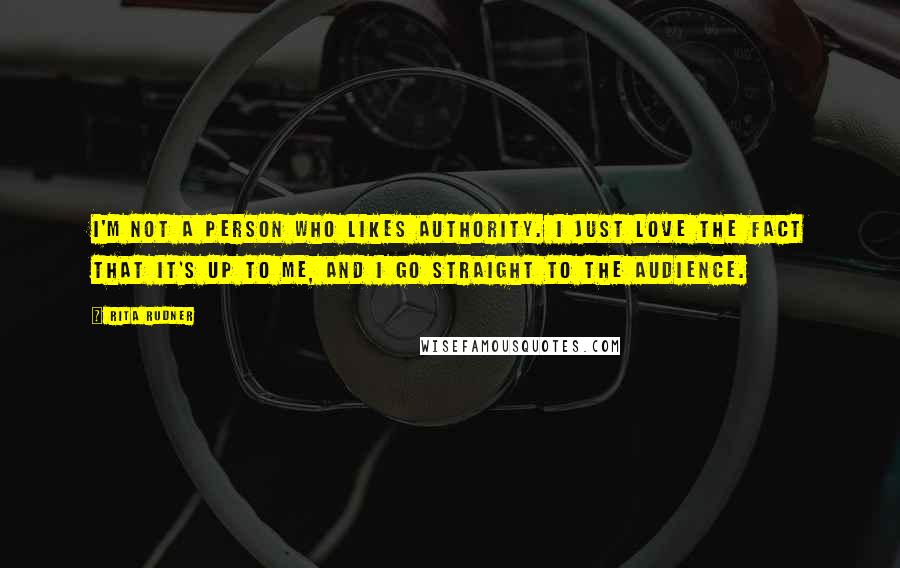 Rita Rudner Quotes: I'm not a person who likes authority. I just love the fact that it's up to me, and I go straight to the audience.