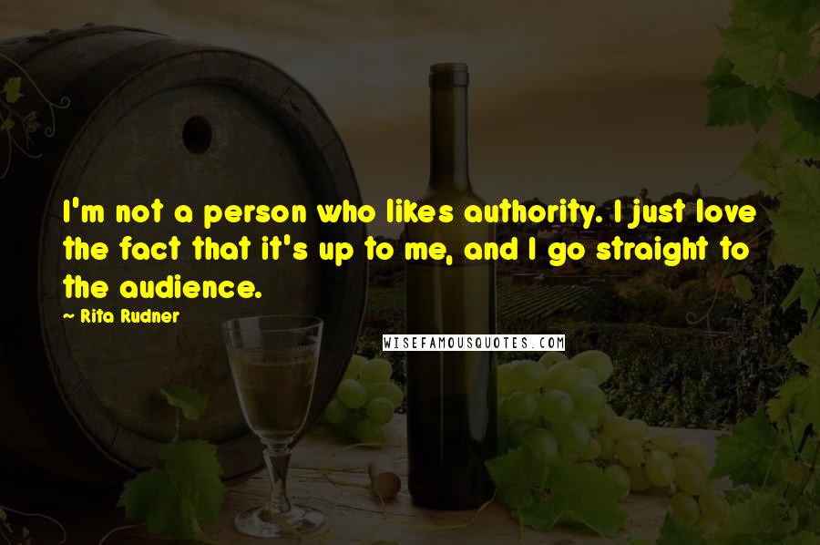 Rita Rudner Quotes: I'm not a person who likes authority. I just love the fact that it's up to me, and I go straight to the audience.