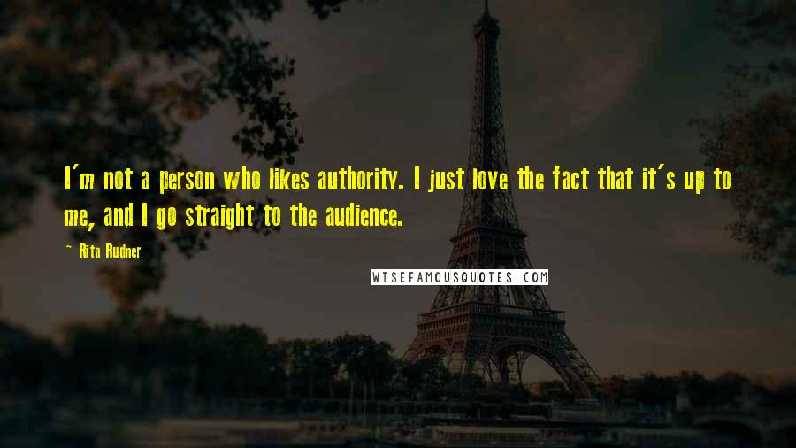 Rita Rudner Quotes: I'm not a person who likes authority. I just love the fact that it's up to me, and I go straight to the audience.