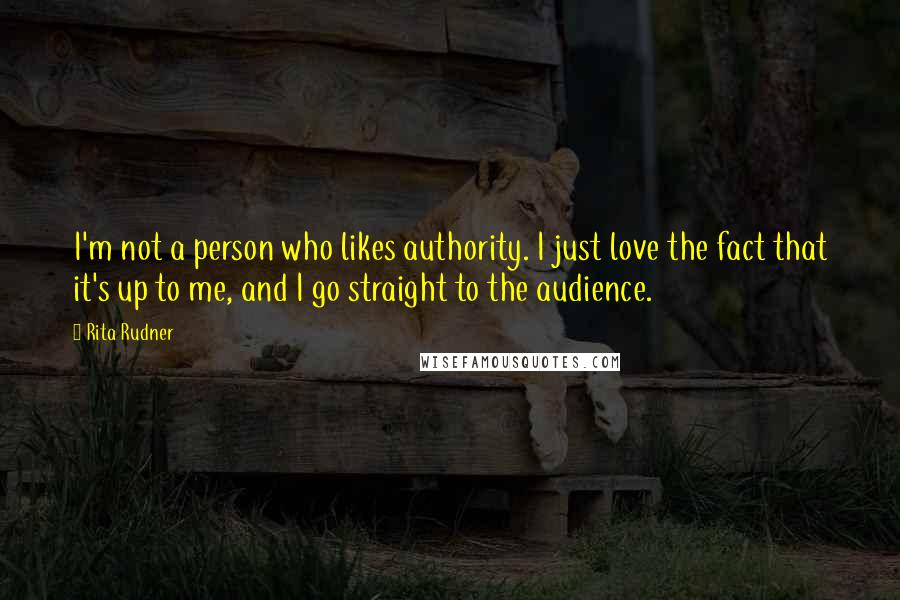 Rita Rudner Quotes: I'm not a person who likes authority. I just love the fact that it's up to me, and I go straight to the audience.