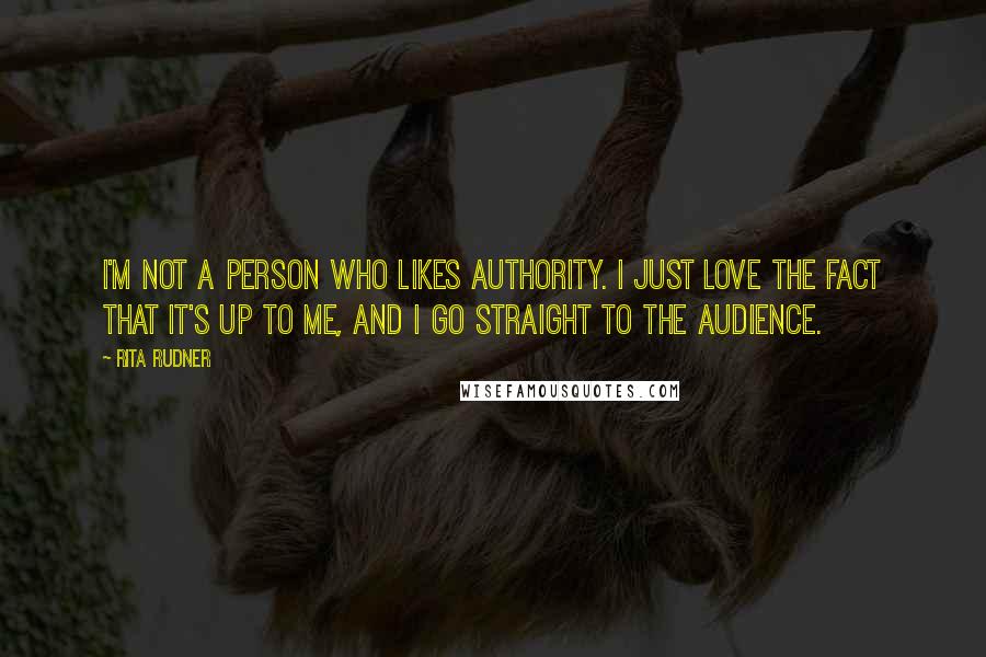 Rita Rudner Quotes: I'm not a person who likes authority. I just love the fact that it's up to me, and I go straight to the audience.