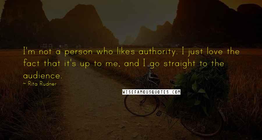 Rita Rudner Quotes: I'm not a person who likes authority. I just love the fact that it's up to me, and I go straight to the audience.