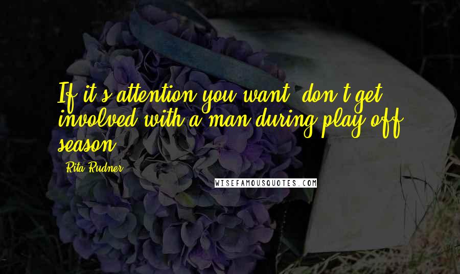 Rita Rudner Quotes: If it's attention you want, don't get involved with a man during play-off season.