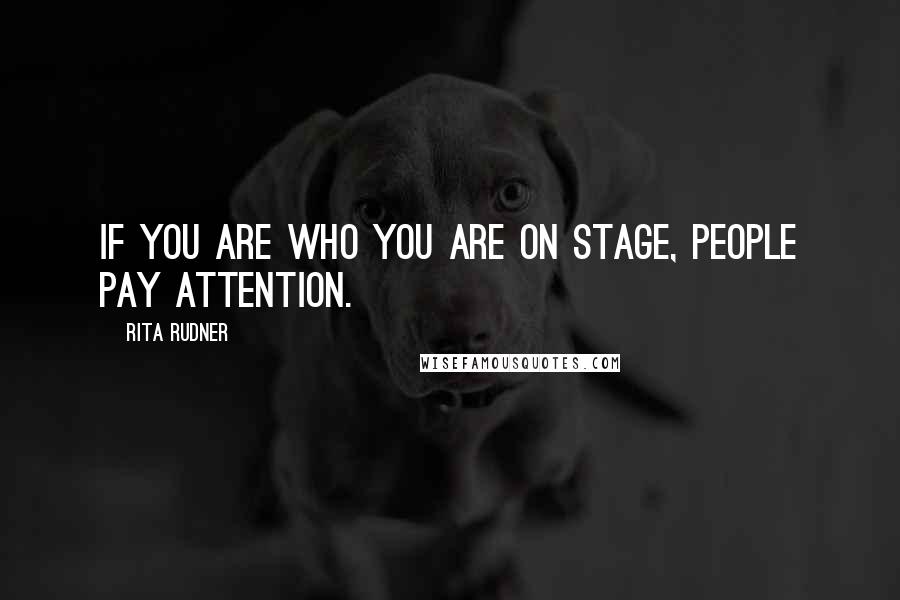 Rita Rudner Quotes: If you are who you are on stage, people pay attention.