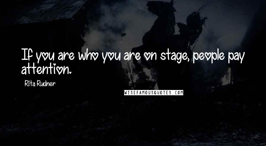 Rita Rudner Quotes: If you are who you are on stage, people pay attention.