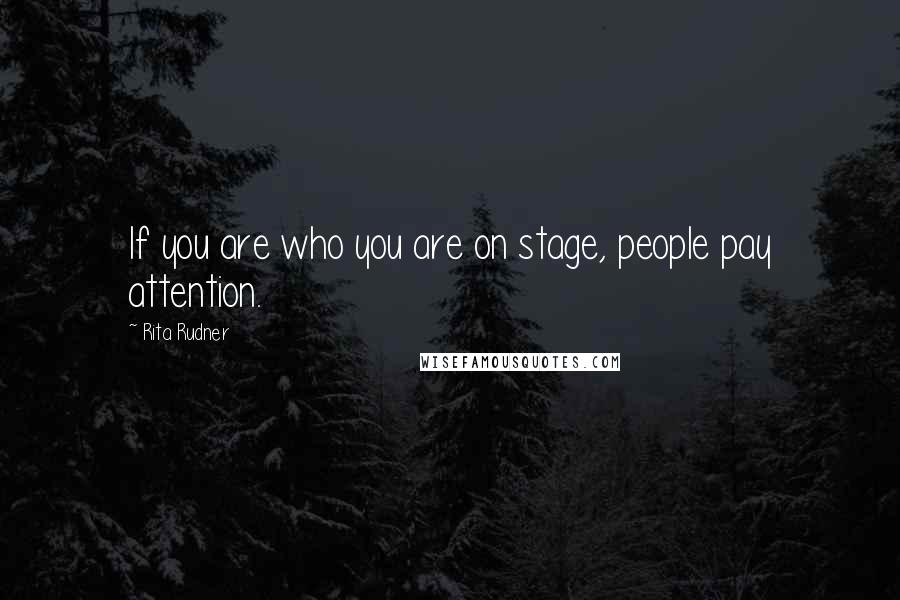 Rita Rudner Quotes: If you are who you are on stage, people pay attention.