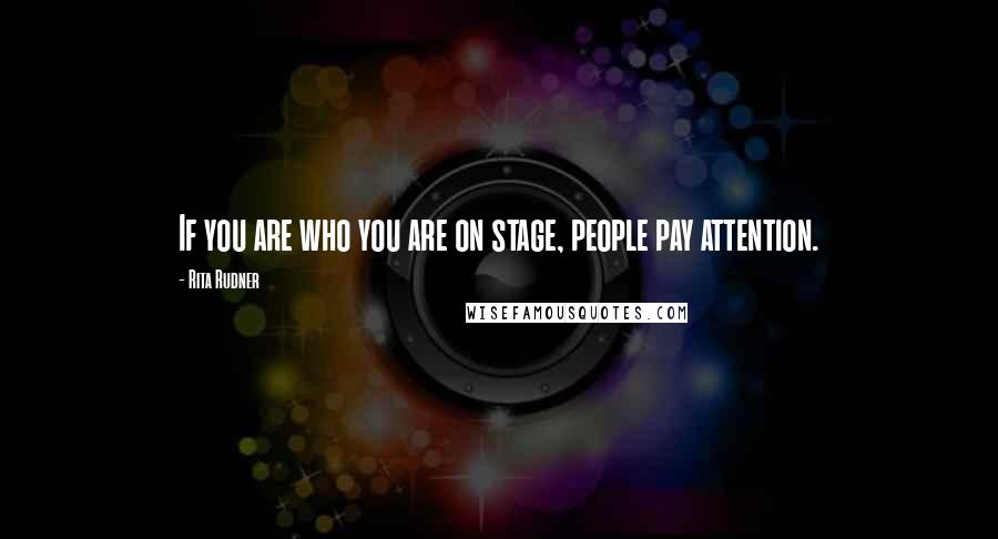 Rita Rudner Quotes: If you are who you are on stage, people pay attention.