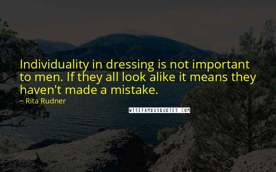 Rita Rudner Quotes: Individuality in dressing is not important to men. If they all look alike it means they haven't made a mistake.