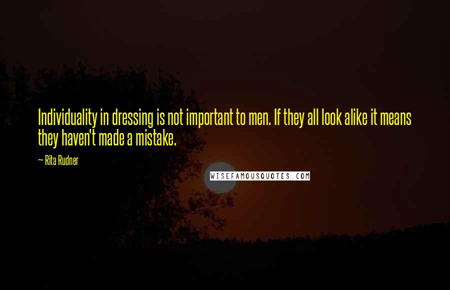 Rita Rudner Quotes: Individuality in dressing is not important to men. If they all look alike it means they haven't made a mistake.