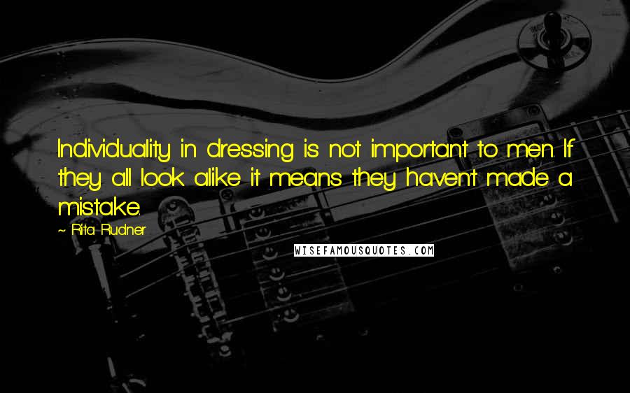 Rita Rudner Quotes: Individuality in dressing is not important to men. If they all look alike it means they haven't made a mistake.