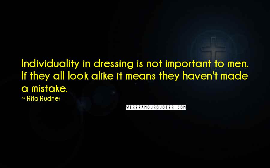 Rita Rudner Quotes: Individuality in dressing is not important to men. If they all look alike it means they haven't made a mistake.