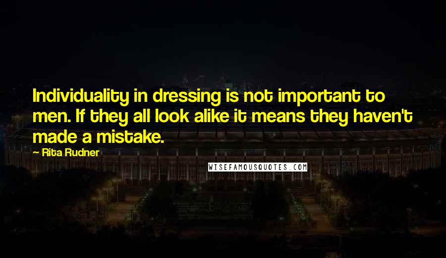 Rita Rudner Quotes: Individuality in dressing is not important to men. If they all look alike it means they haven't made a mistake.