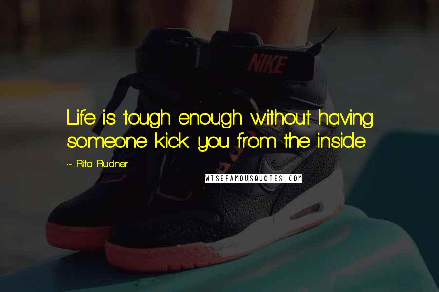 Rita Rudner Quotes: Life is tough enough without having someone kick you from the inside.