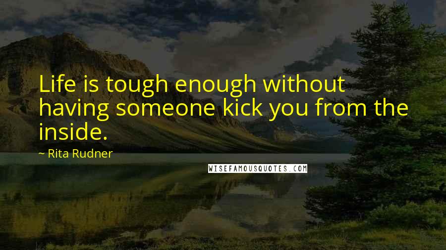 Rita Rudner Quotes: Life is tough enough without having someone kick you from the inside.