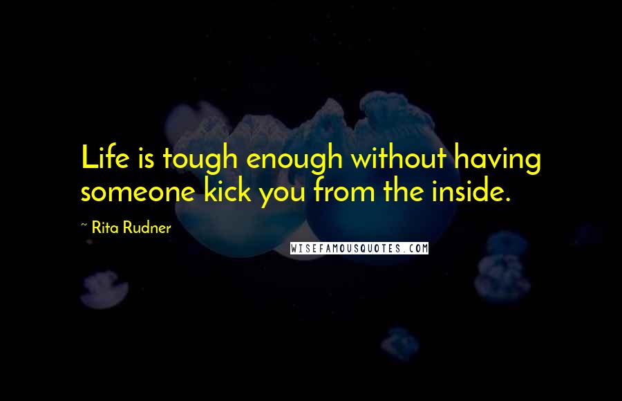 Rita Rudner Quotes: Life is tough enough without having someone kick you from the inside.