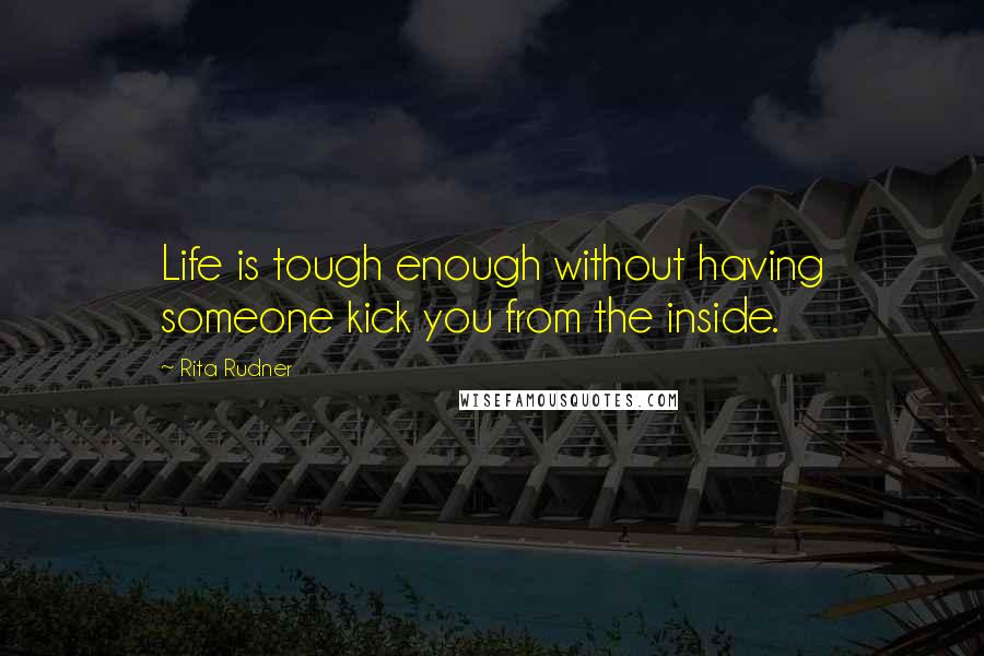 Rita Rudner Quotes: Life is tough enough without having someone kick you from the inside.