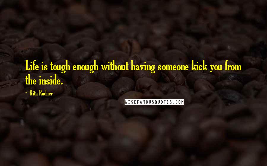 Rita Rudner Quotes: Life is tough enough without having someone kick you from the inside.