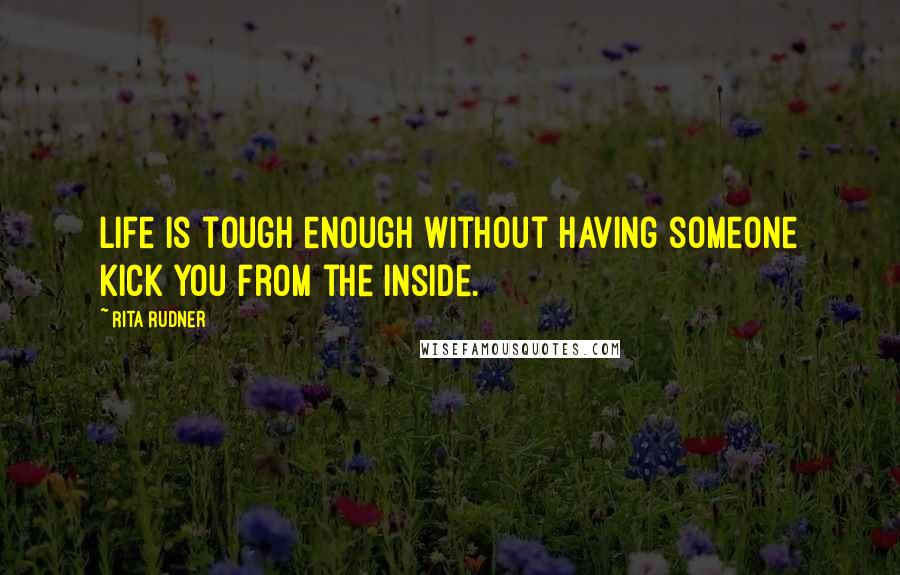 Rita Rudner Quotes: Life is tough enough without having someone kick you from the inside.