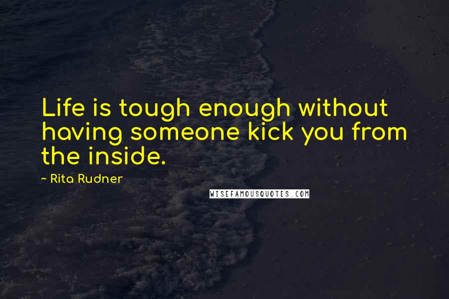 Rita Rudner Quotes: Life is tough enough without having someone kick you from the inside.