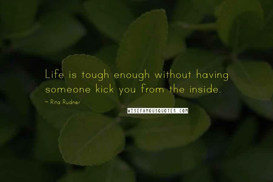 Rita Rudner Quotes: Life is tough enough without having someone kick you from the inside.