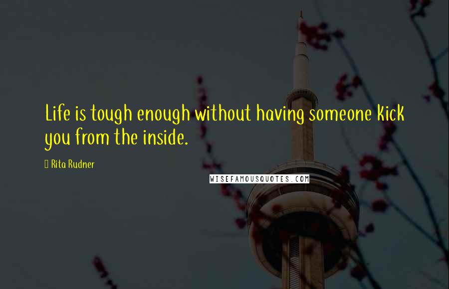 Rita Rudner Quotes: Life is tough enough without having someone kick you from the inside.