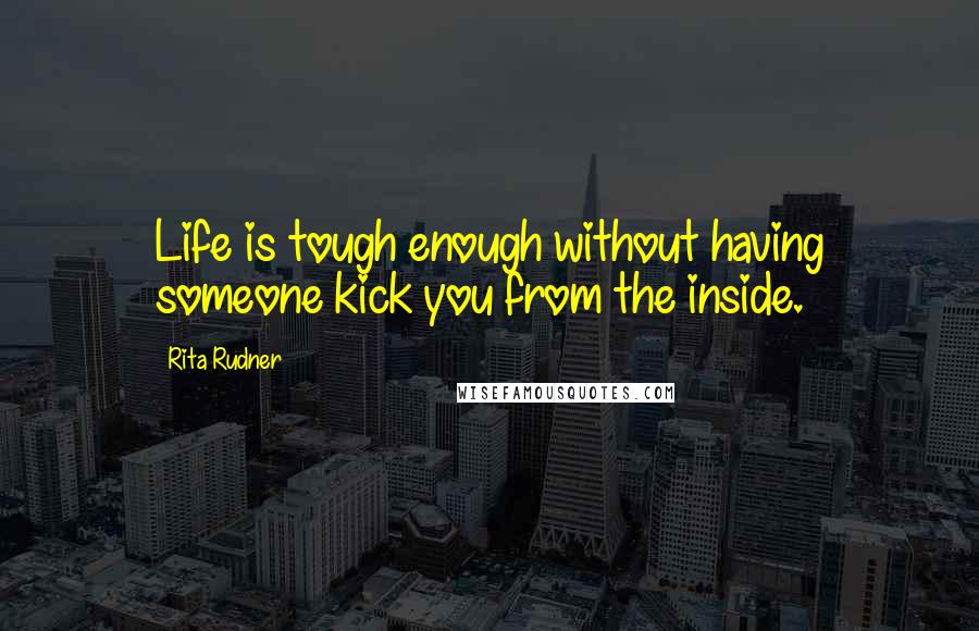 Rita Rudner Quotes: Life is tough enough without having someone kick you from the inside.