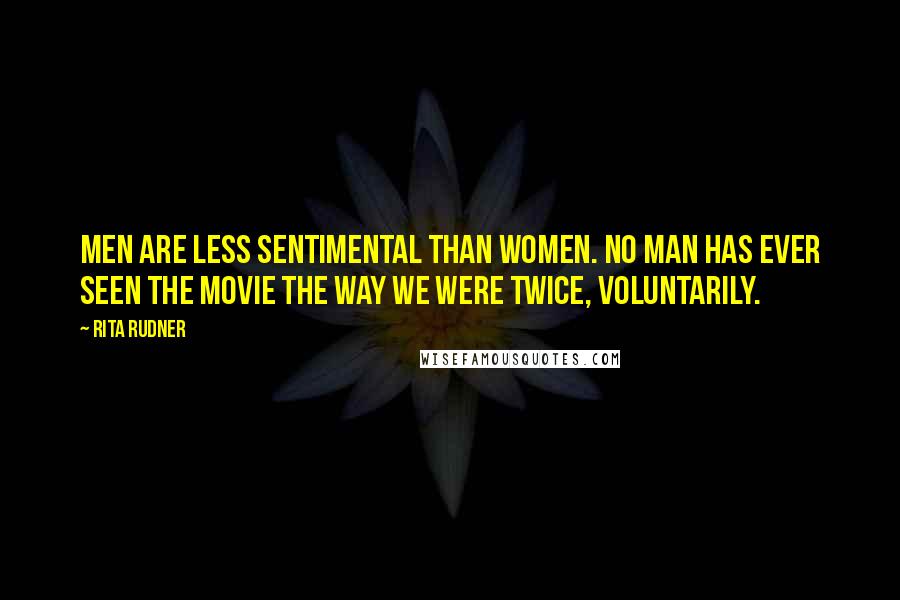 Rita Rudner Quotes: Men are less sentimental than women. No man has ever seen the movie THE WAY WE WERE twice, voluntarily.