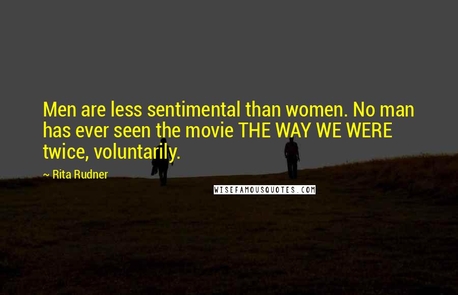 Rita Rudner Quotes: Men are less sentimental than women. No man has ever seen the movie THE WAY WE WERE twice, voluntarily.