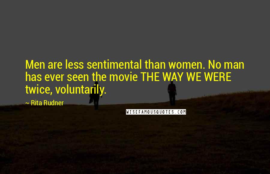 Rita Rudner Quotes: Men are less sentimental than women. No man has ever seen the movie THE WAY WE WERE twice, voluntarily.