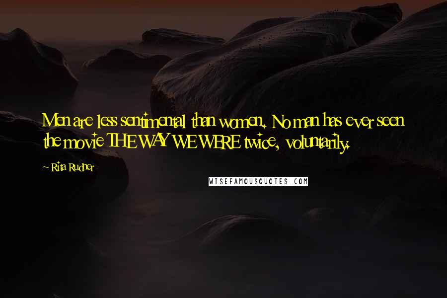 Rita Rudner Quotes: Men are less sentimental than women. No man has ever seen the movie THE WAY WE WERE twice, voluntarily.