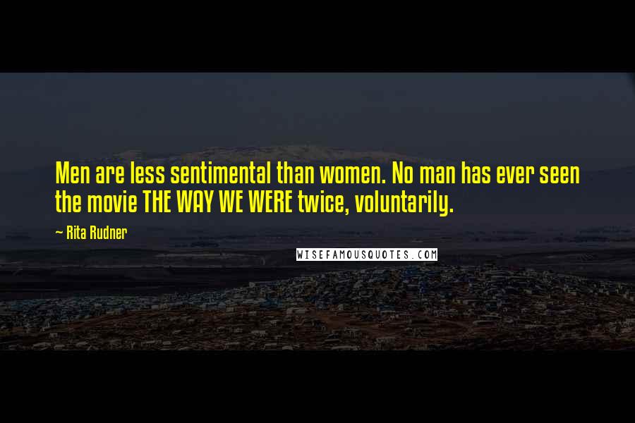 Rita Rudner Quotes: Men are less sentimental than women. No man has ever seen the movie THE WAY WE WERE twice, voluntarily.