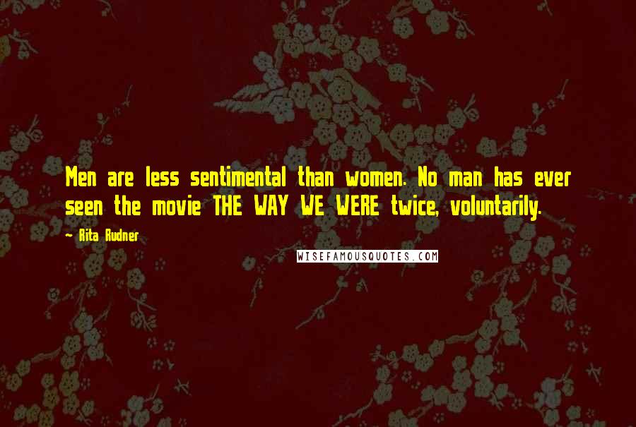 Rita Rudner Quotes: Men are less sentimental than women. No man has ever seen the movie THE WAY WE WERE twice, voluntarily.