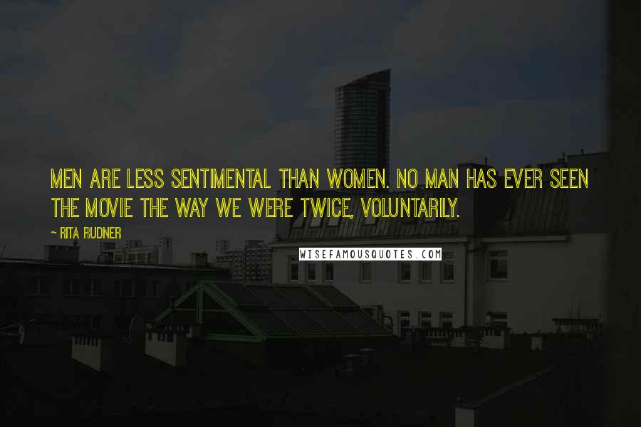 Rita Rudner Quotes: Men are less sentimental than women. No man has ever seen the movie THE WAY WE WERE twice, voluntarily.