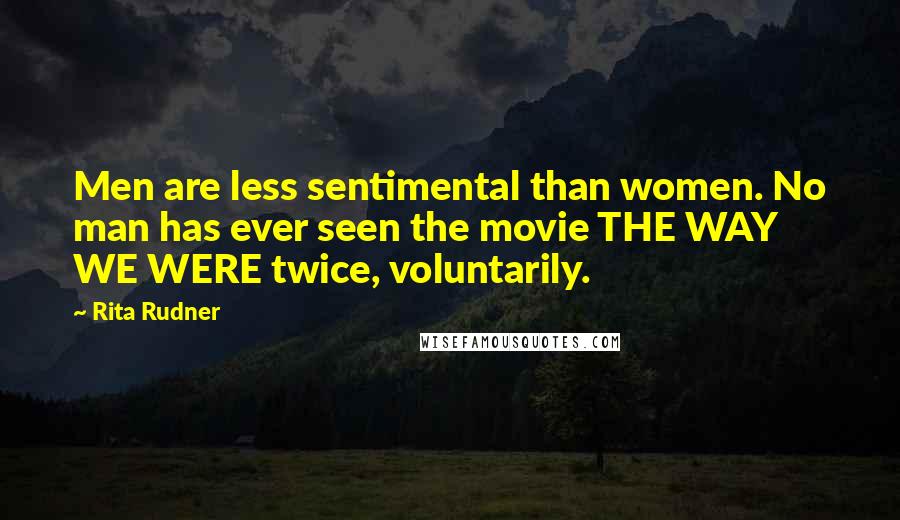 Rita Rudner Quotes: Men are less sentimental than women. No man has ever seen the movie THE WAY WE WERE twice, voluntarily.