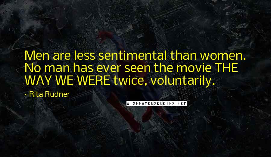 Rita Rudner Quotes: Men are less sentimental than women. No man has ever seen the movie THE WAY WE WERE twice, voluntarily.