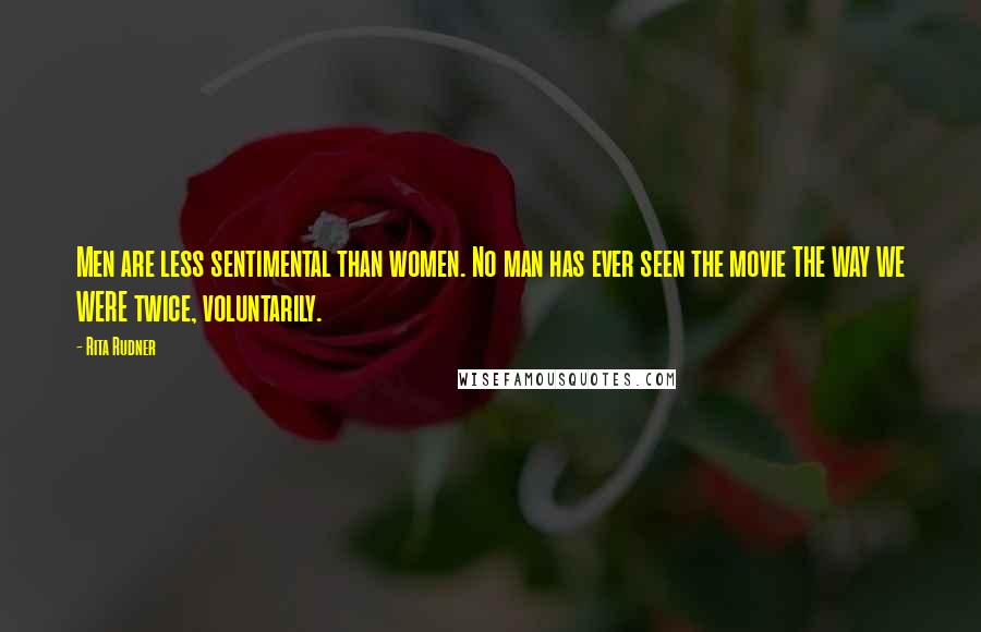 Rita Rudner Quotes: Men are less sentimental than women. No man has ever seen the movie THE WAY WE WERE twice, voluntarily.