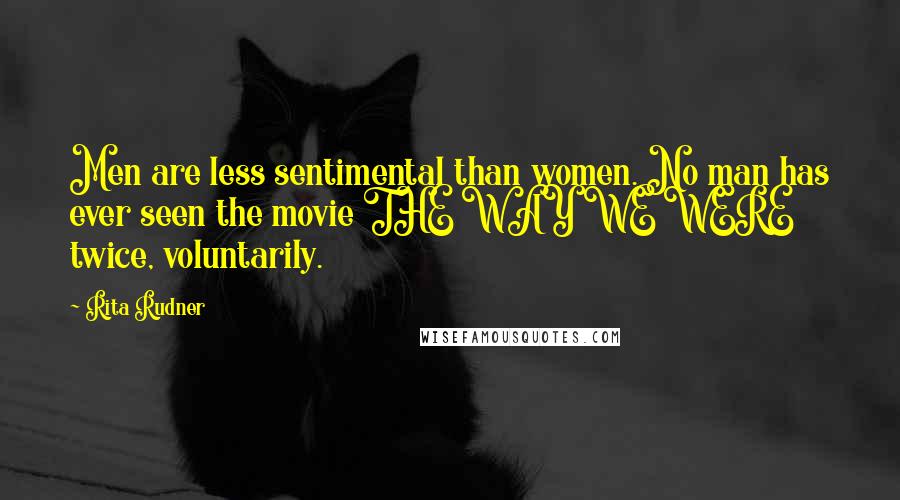 Rita Rudner Quotes: Men are less sentimental than women. No man has ever seen the movie THE WAY WE WERE twice, voluntarily.