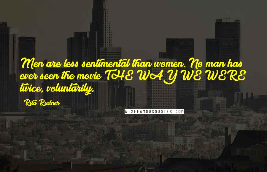 Rita Rudner Quotes: Men are less sentimental than women. No man has ever seen the movie THE WAY WE WERE twice, voluntarily.