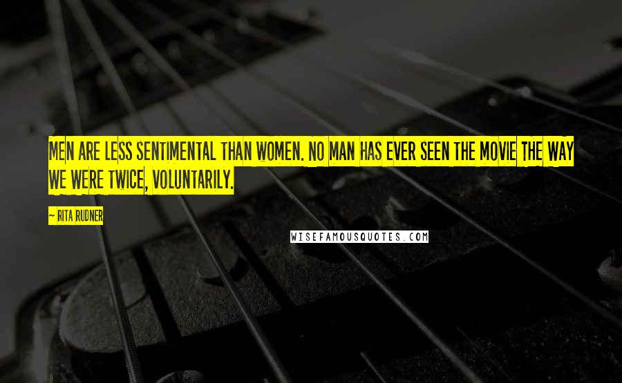 Rita Rudner Quotes: Men are less sentimental than women. No man has ever seen the movie THE WAY WE WERE twice, voluntarily.