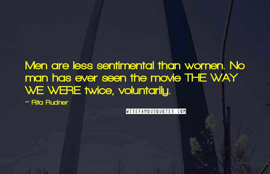 Rita Rudner Quotes: Men are less sentimental than women. No man has ever seen the movie THE WAY WE WERE twice, voluntarily.