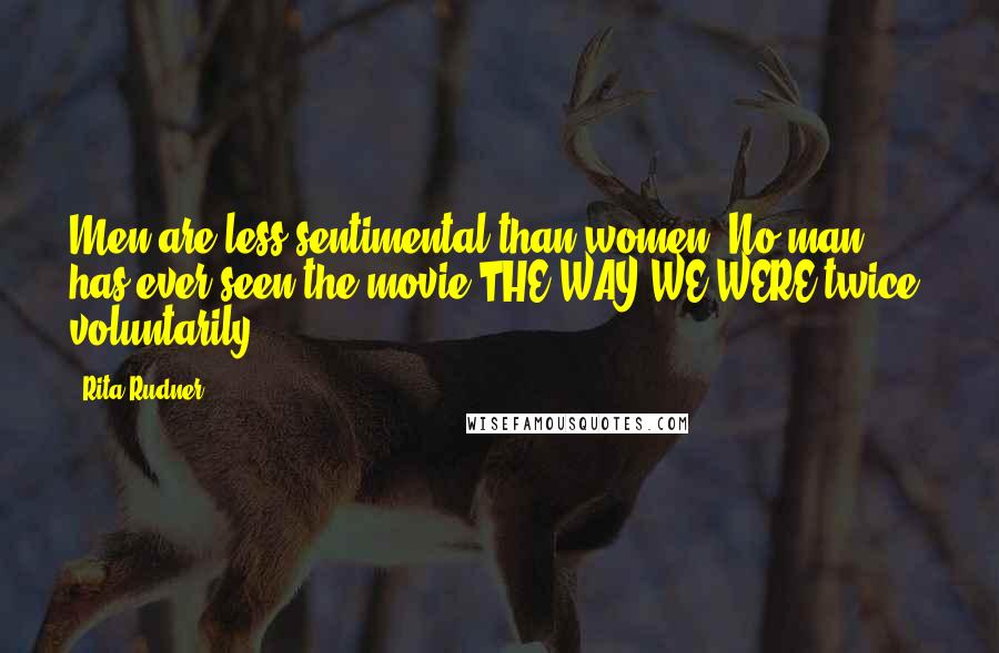 Rita Rudner Quotes: Men are less sentimental than women. No man has ever seen the movie THE WAY WE WERE twice, voluntarily.