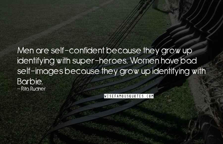 Rita Rudner Quotes: Men are self-confident because they grow up identifying with super-heroes. Women have bad self-images because they grow up identifying with Barbie.