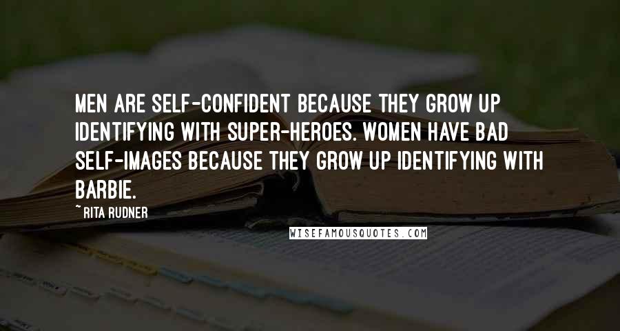 Rita Rudner Quotes: Men are self-confident because they grow up identifying with super-heroes. Women have bad self-images because they grow up identifying with Barbie.