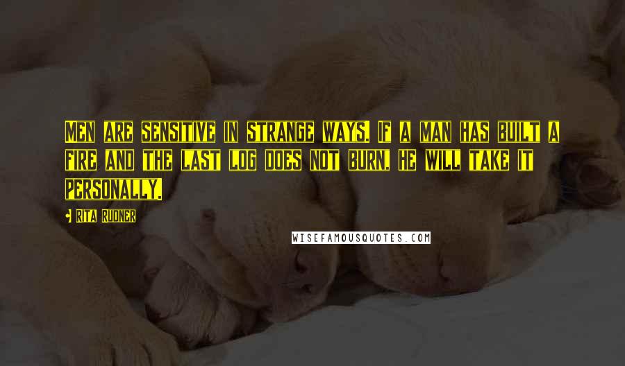 Rita Rudner Quotes: Men are sensitive in strange ways. If a man has built a fire and the last log does not burn, he will take it personally.