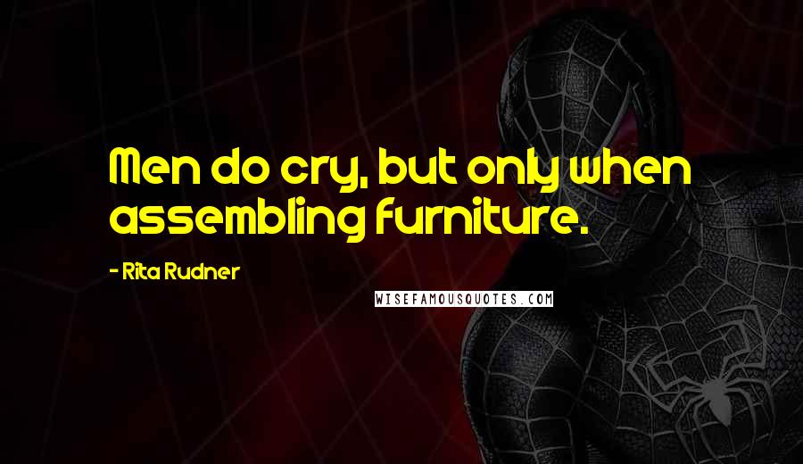 Rita Rudner Quotes: Men do cry, but only when assembling furniture.