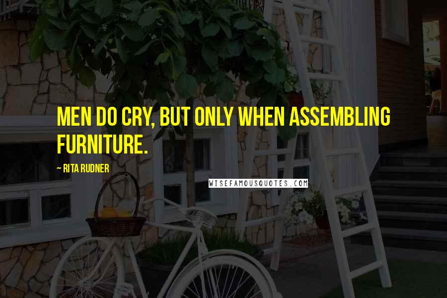 Rita Rudner Quotes: Men do cry, but only when assembling furniture.