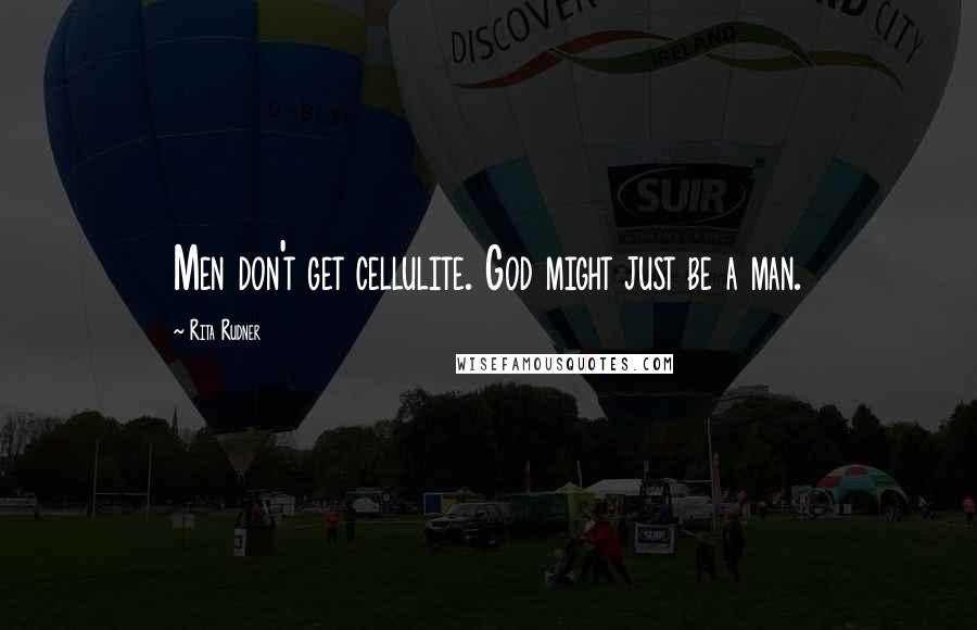 Rita Rudner Quotes: Men don't get cellulite. God might just be a man.