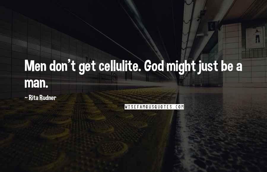 Rita Rudner Quotes: Men don't get cellulite. God might just be a man.
